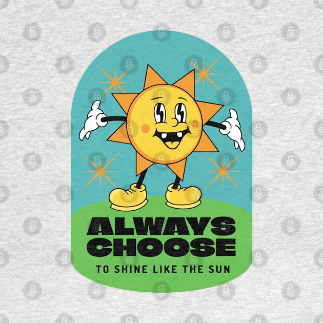 Always choose to shine like the sun by Epic Shirt Store